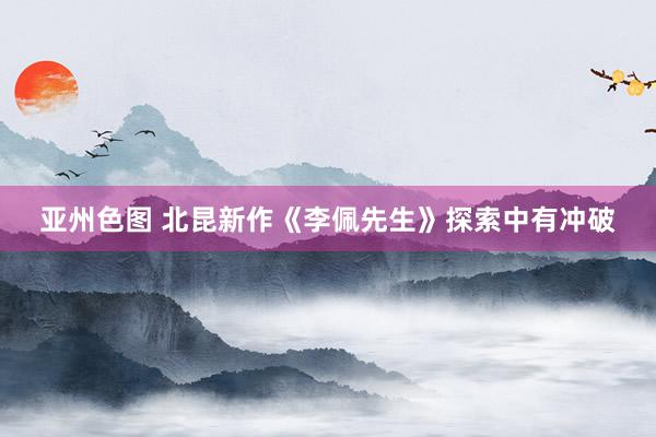 亚州色图 北昆新作《李佩先生》探索中有冲破