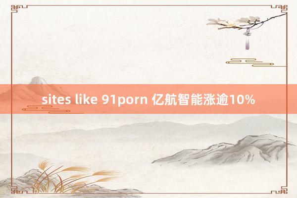 sites like 91porn 亿航智能涨逾10%