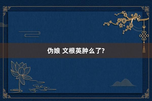 伪娘 文根英肿么了?