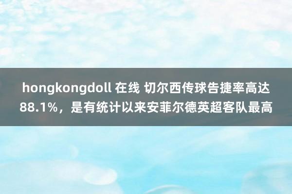 hongkongdoll 在线 切尔西传球告捷率高达88.1%，是有统计以来安菲尔德英超客队最高