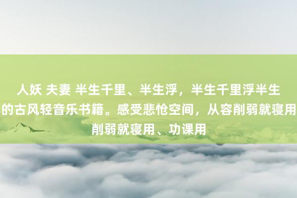 人妖 夫妻 半生千里、半生浮，半生千里浮半生梦。顺耳的古风轻音乐书籍。感受悲怆空间，从容削弱就寝用、功课用