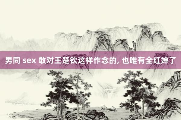 男同 sex 敢对王楚钦这样作念的， 也唯有全红婵了