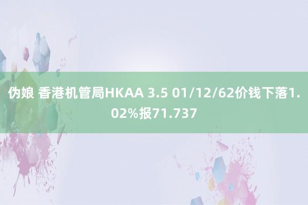 伪娘 香港机管局HKAA 3.5 01/12/62价钱下落1.02%报71.737