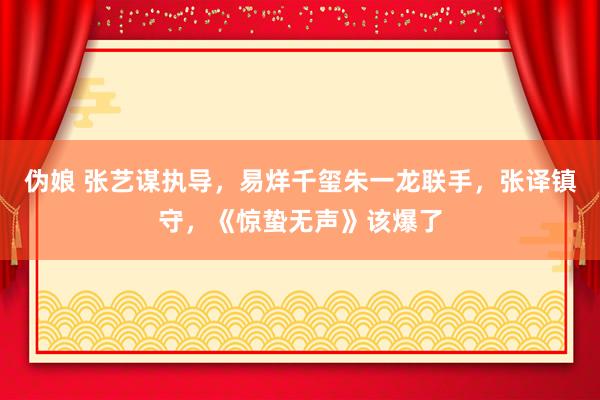 伪娘 张艺谋执导，易烊千玺朱一龙联手，张译镇守，《惊蛰无声》该爆了